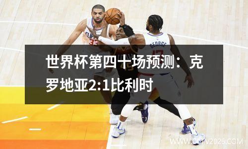 世界杯第四十场预测：克罗地亚2:1比利时