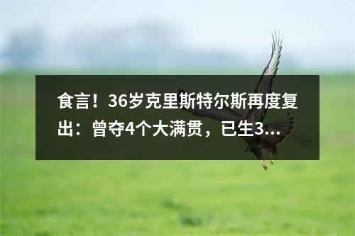 食言！36岁克里斯特尔斯再度复出：曾夺4个大满贯，已生3个娃