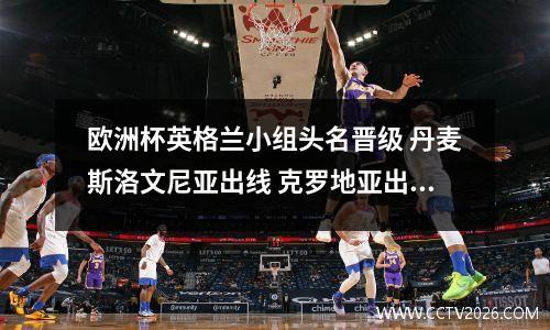 欧洲杯英格兰小组头名晋级 丹麦斯洛文尼亚出线 克罗地亚出局