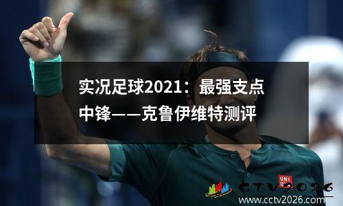 实况足球2021：最强支点中锋——克鲁伊维特测评
