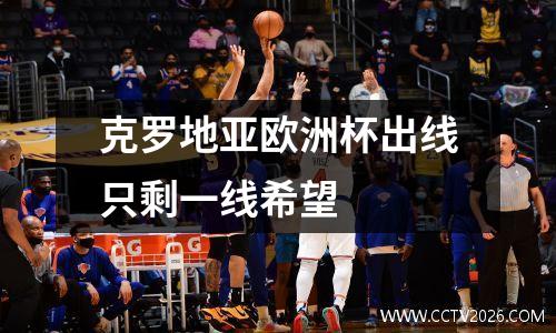 克罗地亚欧洲杯出线只剩一线希望
