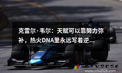 克雷尔·韦尔：天赋可以靠努力弥补，热火DNA里永远写着逆袭二字！