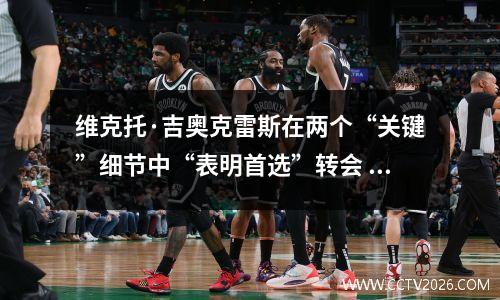 维克托·吉奥克雷斯在两个“关键”细节中“表明首选”转会