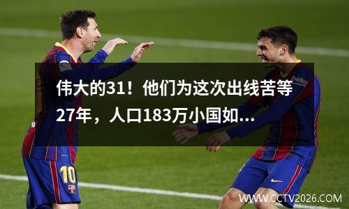 伟大的31！他们为这次出线苦等27年，人口183万小国如夺冠般狂欢