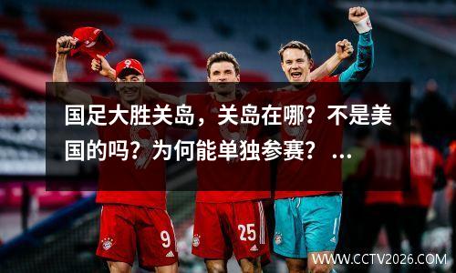 国足大胜关岛，关岛在哪？不是美国的吗？为何能单独参赛？