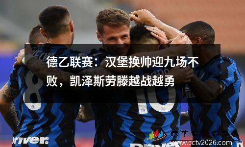 德乙联赛：汉堡换帅迎九场不败，凯泽斯劳滕越战越勇
