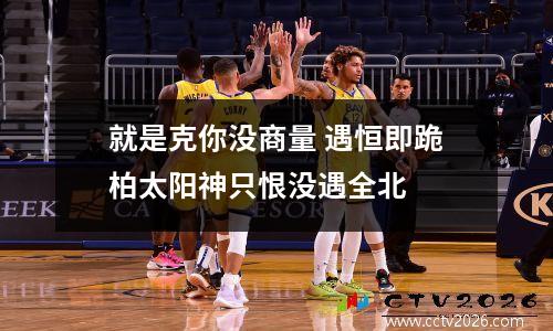 就是克你没商量 遇恒即跪柏太阳神只恨没遇全北
