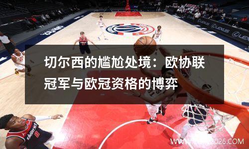 切尔西的尴尬处境：欧协联冠军与欧冠资格的博弈