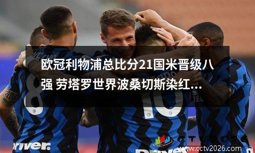 欧冠利物浦总比分21国米晋级八强 劳塔罗世界波桑切斯染红