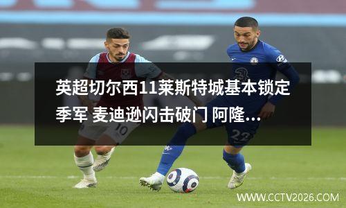 英超切尔西11莱斯特城基本锁定季军 麦迪逊闪击破门 阿隆索救主