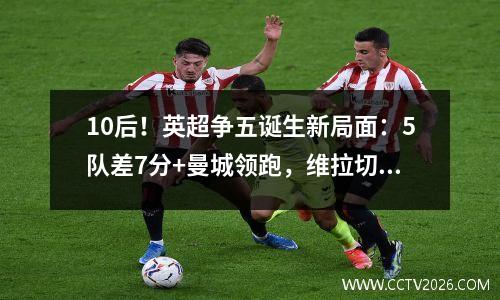 10后！英超争五诞生新局面：5队差7分+曼城领跑，维拉切尔西难了