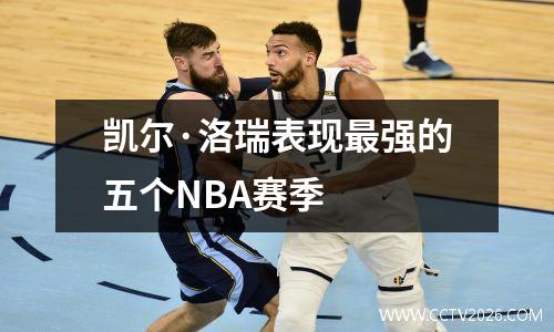 凯尔·洛瑞表现最强的五个NBA赛季