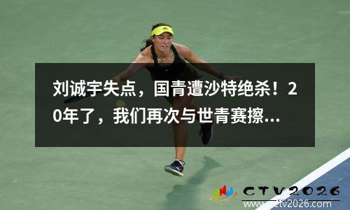 刘诚宇失点，国青遭沙特绝杀！20年了，我们再次与世青赛擦肩而过......