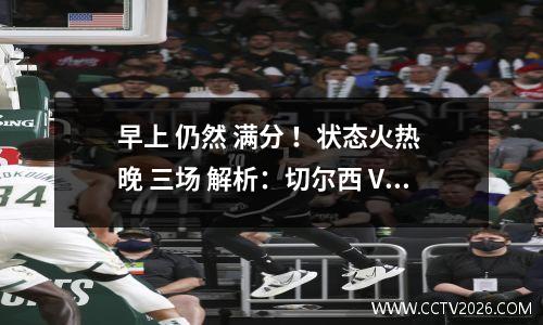 早上 仍然 满分 ！状态火热 晚 三场 解析：切尔西 VS 埃弗顿 拜仁 VS 美因茨