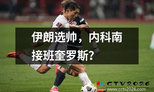 伊朗选帅，内科南接班奎罗斯？