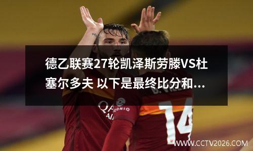 德乙联赛27轮凯泽斯劳滕VS杜塞尔多夫 以下是最终比分和总进球推荐