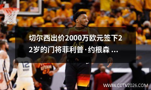 切尔西出价2000万欧元签下22岁的门将菲利普·约根森