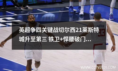 英超争四关键战切尔西21莱斯特城升至第三 铁卫+悍腰破门