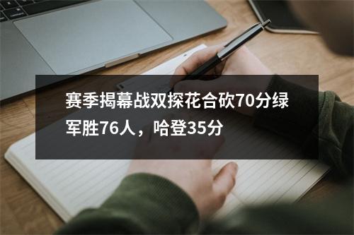 赛季揭幕战双探花合砍70分绿军胜76人，哈登35分