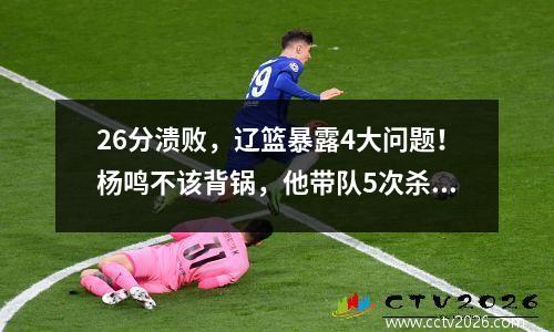 26分溃败，辽篮暴露4大问题！杨鸣不该背锅，他带队5次杀进总决赛