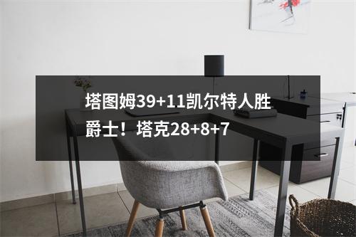 塔图姆39+11凯尔特人胜爵士！塔克28+8+7