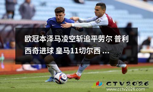 欧冠本泽马凌空斩追平劳尔 普利西奇进球 皇马11切尔西