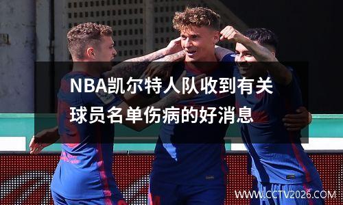 NBA凯尔特人队收到有关球员名单伤病的好消息