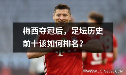 梅西夺冠后，足坛历史前十该如何排名？