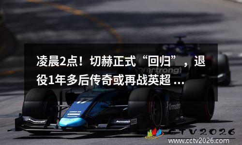 凌晨2点！切赫正式“回归”，退役1年多后传奇或再战英超