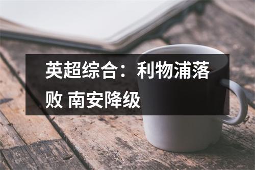 英超综合：利物浦落败 南安降级