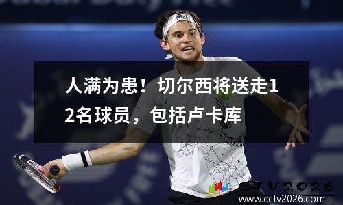 人满为患！切尔西将送走12名球员，包括卢卡库
