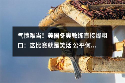 气愤难当！美国冬奥教练直接爆粗口：这比赛就是笑话 公平何在？