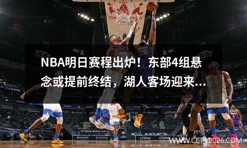 NBA明日赛程出炉！东部4组悬念或提前终结，湖人客场迎来命运之战