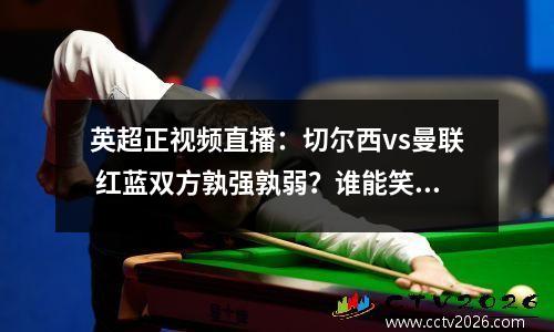 英超正视频直播：切尔西vs曼联 红蓝双方孰强孰弱？谁能笑到最后？