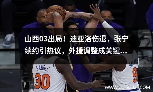 山西03出局！迪亚洛伤退，张宁续约引热议，外援调整成关键