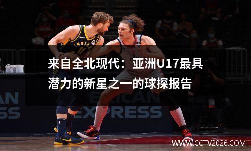 来自全北现代：亚洲U17最具潜力的新星之一的球探报告