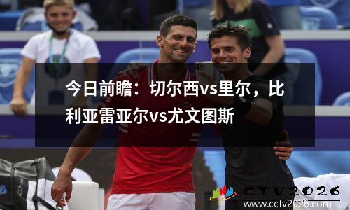 今日前瞻：切尔西vs里尔，比利亚雷亚尔vs尤文图斯
