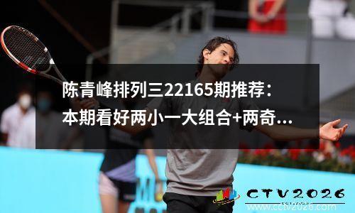 陈青峰排列三22165期推荐：本期看好两小一大组合+两奇一偶组合
