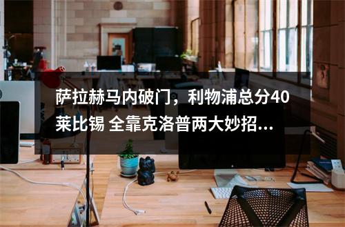 萨拉赫马内破门，利物浦总分40莱比锡 全靠克洛普两大妙招