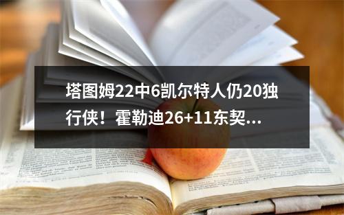 塔图姆22中6凯尔特人仍20独行侠！霍勒迪26+11东契奇准4双
