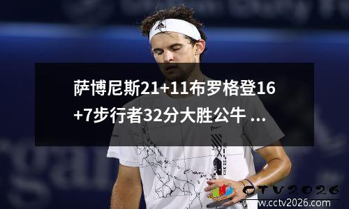 萨博尼斯21+11布罗格登16+7步行者32分大胜公牛