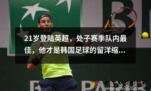 21岁登陆英超，处子赛季队内最佳，他才是韩国足球的留洋缩影