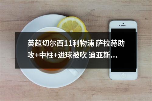 英超切尔西11利物浦 萨拉赫助攻+中柱+进球被吹 迪亚斯破门