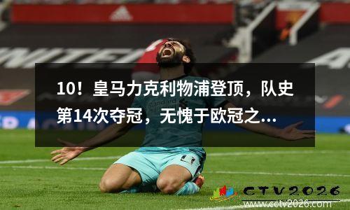 10！皇马力克利物浦登顶，队史第14次夺冠，无愧于欧冠之王