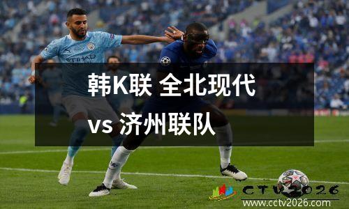 韩K联 全北现代 vs 济州联队