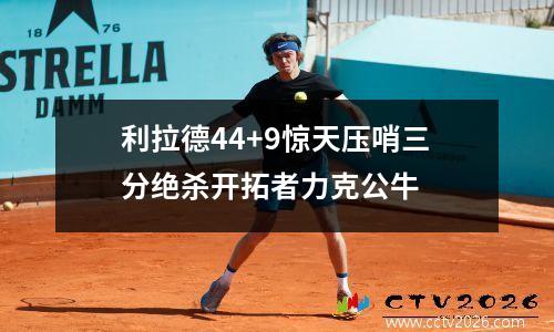 利拉德44+9惊天压哨三分绝杀开拓者力克公牛