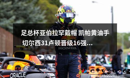 足总杯亚伯拉罕戴帽 凯帕黄油手 切尔西31卢顿晋级16强