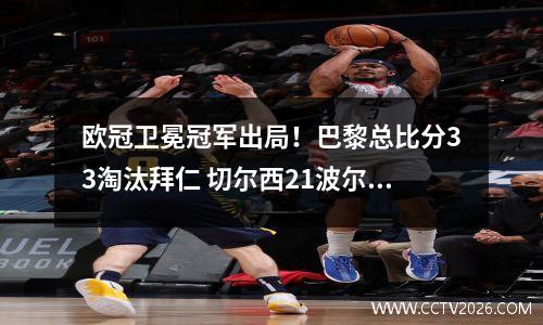 欧冠卫冕冠军出局！巴黎总比分33淘汰拜仁 切尔西21波尔图
