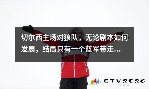 切尔西主场对狼队，无论剧本如何发展，结局只有一个蓝军带走3分