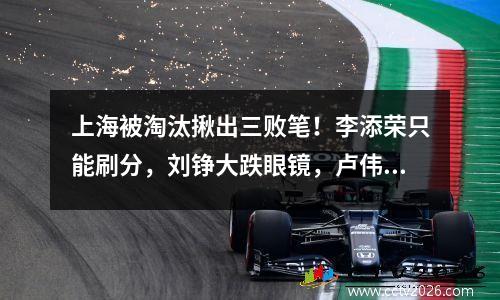 上海被淘汰揪出三败笔！李添荣只能刷分，刘铮大跌眼镜，卢伟太软